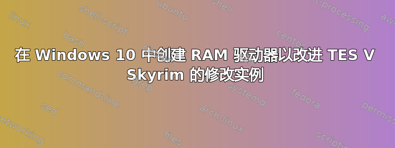 在 Windows 10 中创建 RAM 驱动器以改进 TES V Skyrim 的修改实例