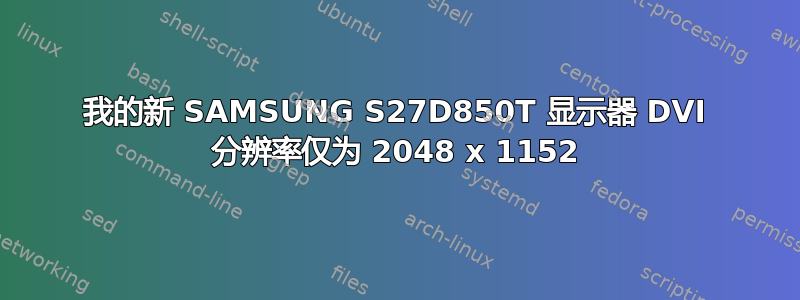 我的新 SAMSUNG S27D850T 显示器 DVI 分辨率仅为 2048 x 1152