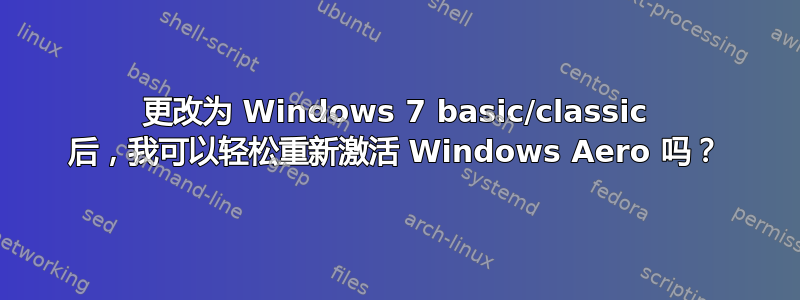 更改为 Windows 7 basic/classic 后，我可以轻松重新激活 Windows Aero 吗？