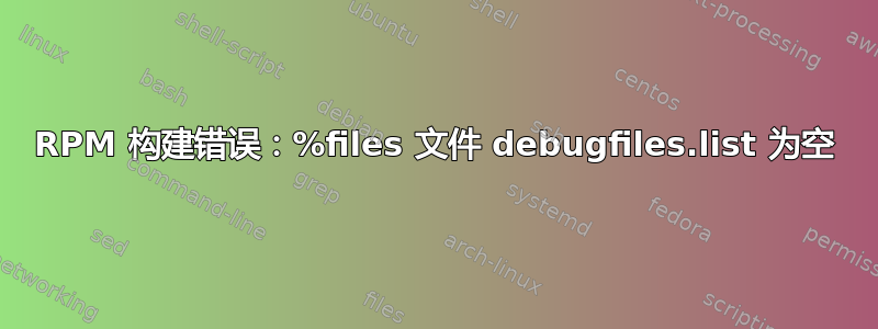 RPM 构建错误：%files 文件 debugfiles.list 为空