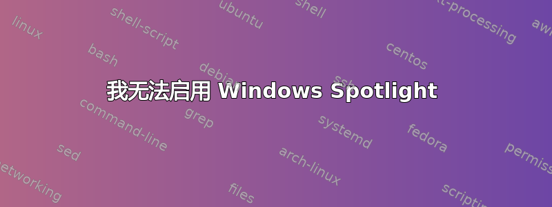 我无法启用 Windows Spotlight