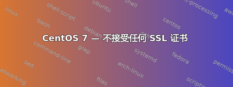 CentOS 7 — 不接受任何 SSL 证书