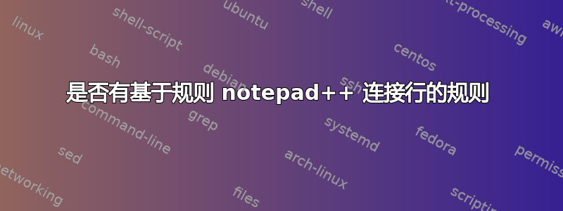 是否有基于规则 notepad++ 连接行的规则