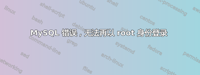 MySQL 错误，无法再以 root 身份登录