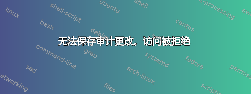 无法保存审计更改。访问被拒绝