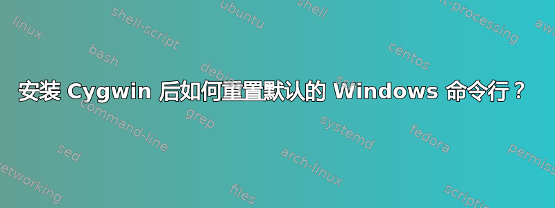 安装 Cygwin 后如何重置默认的 Windows 命令行？