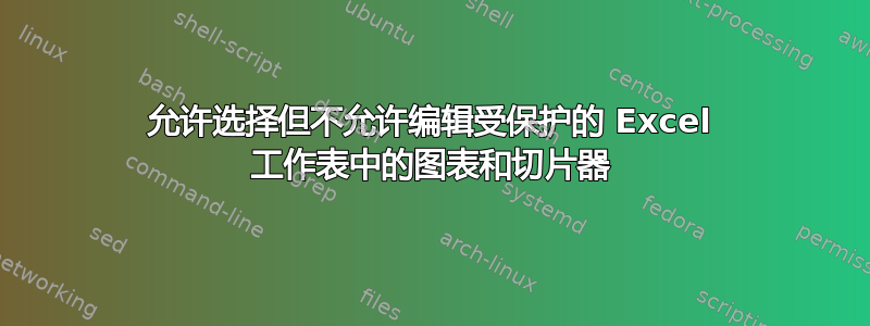 允许选择但不允许编辑受保护的 Excel 工作表中的图表和切片器