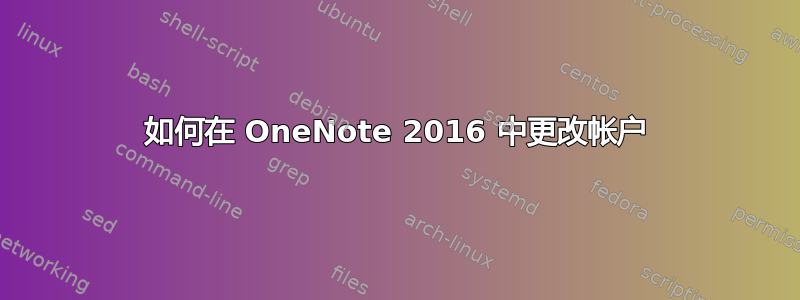 如何在 OneNote 2016 中更改帐户