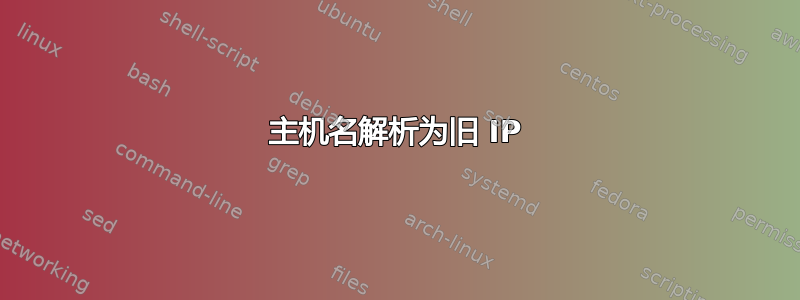 主机名解析为旧 IP