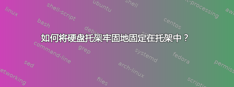 如何将硬盘托架牢固地固定在托架中？