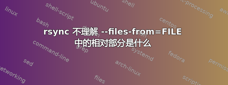 rsync 不理解 --files-from=FILE 中的相对部分是什么