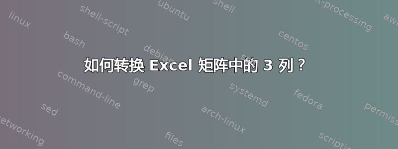 如何转换 Excel 矩阵中的 3 列？