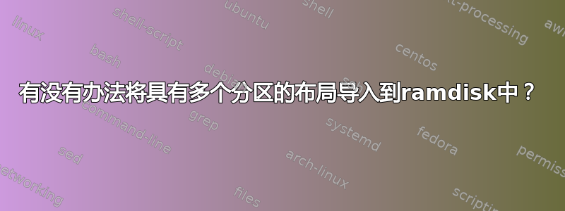 有没有办法将具有多个分区的布局导入到ramdisk中？