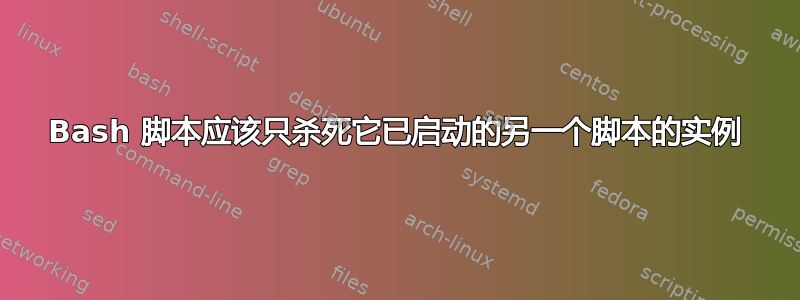 Bash 脚本应该只杀死它已启动的另一个脚本的实例