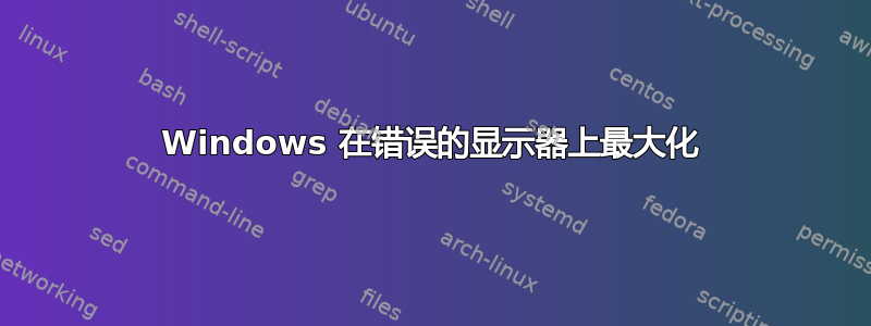 Windows 在错误的显示器上最大化