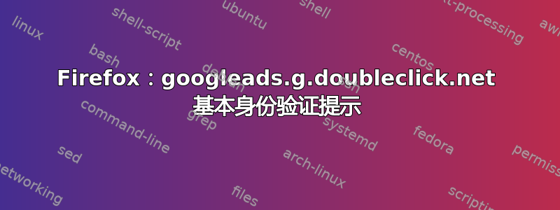 Firefox：googleads.g.doubleclick.net 基本身份验证提示