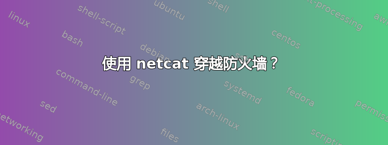 使用 netcat 穿越防火墙？