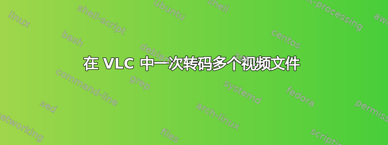 在 VLC 中一次转码多个视频文件