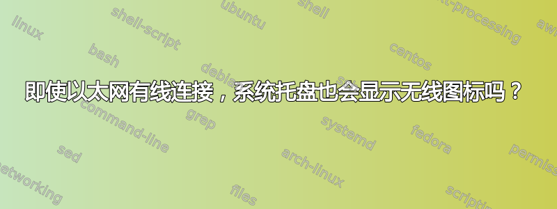 即使以太网有线连接，系统托盘也会显示无线图标吗？