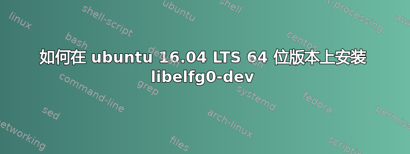 如何在 ubuntu 16.04 LTS 64 位版本上安装 libelfg0-dev