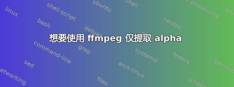 想要使用 ffmpeg 仅提取 alpha