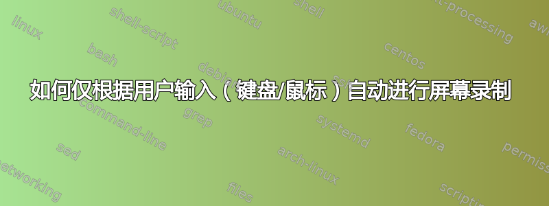 如何仅根据用户输入（键盘/鼠标）自动进行屏幕录制