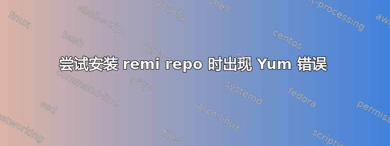 尝试安装 remi repo 时出现 Yum 错误