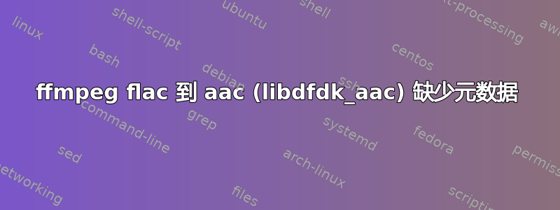 ffmpeg flac 到 aac (libdfdk_aac) 缺少元数据