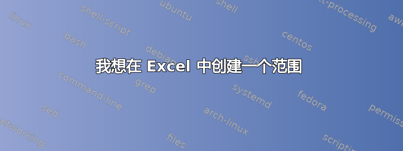 我想在 Excel 中创建一个范围