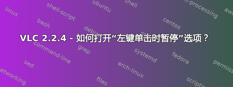 VLC 2.2.4 - 如何打开“左键单击时暂停”选项？