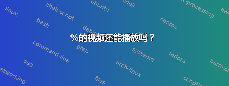 85%的视频还能播放吗？