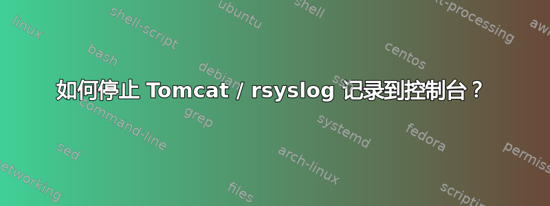 如何停止 Tomcat / rsyslog 记录到控制台？