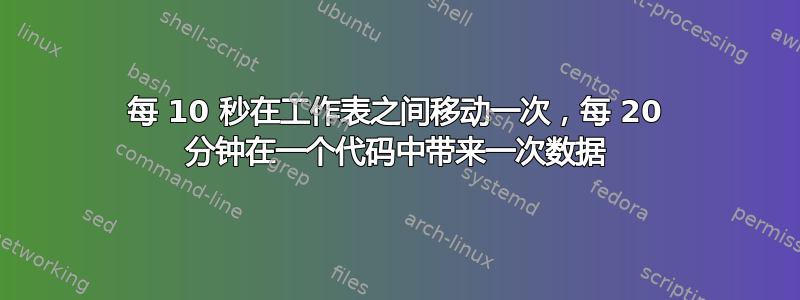 每 10 秒在工作表之间移动一次，每 20 分钟在一个代码中带来一次数据