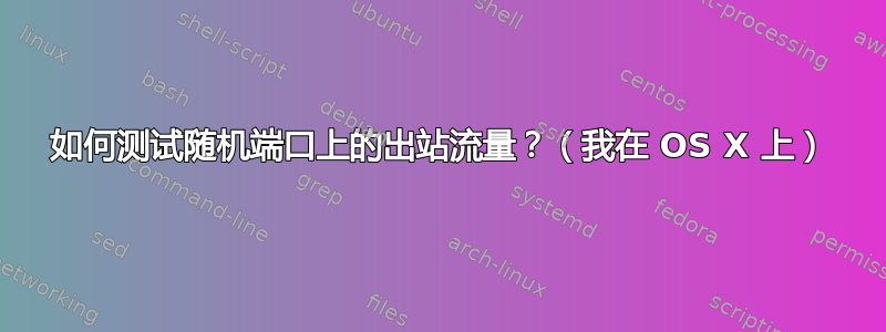 如何测试随机端口上的出站流量？（我在 OS X 上）