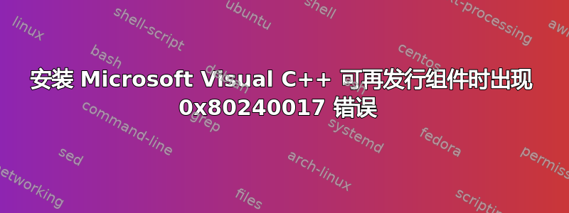 安装 Microsoft Visual C++ 可再发行组件时出现 0x80240017 错误 