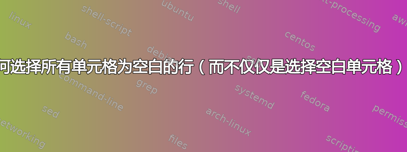 如何选择所有单元格为空白的行（而不仅仅是选择空白单元格）？