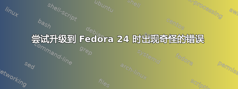 尝试升级到 Fedora 24 时出现奇怪的错误