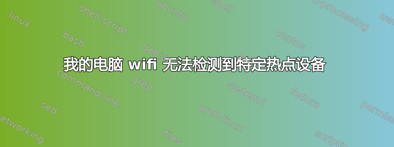 我的电脑 wifi 无法检测到特定热点设备