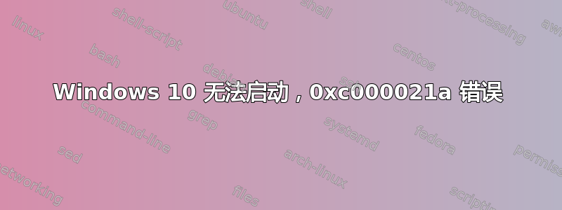 Windows 10 无法启动，0xc000021a 错误