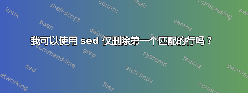 我可以使用 sed 仅删除第一个匹配的行吗？