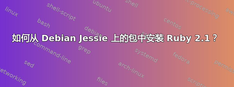 如何从 Debian Jessie 上的包中安装 Ruby 2.1？