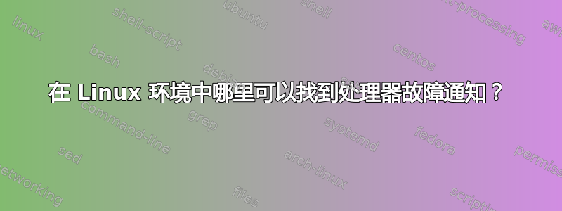 在 Linux 环境中哪里可以找到处理器故障通知？