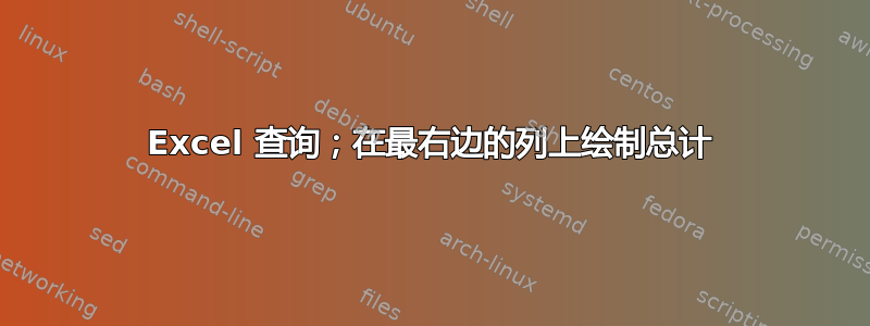 Excel 查询；在最右边的列上绘制总计