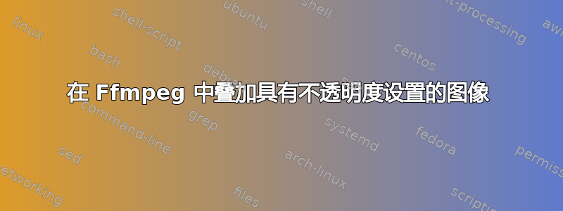 在 Ffmpeg 中叠加具有不透明度设置的图像