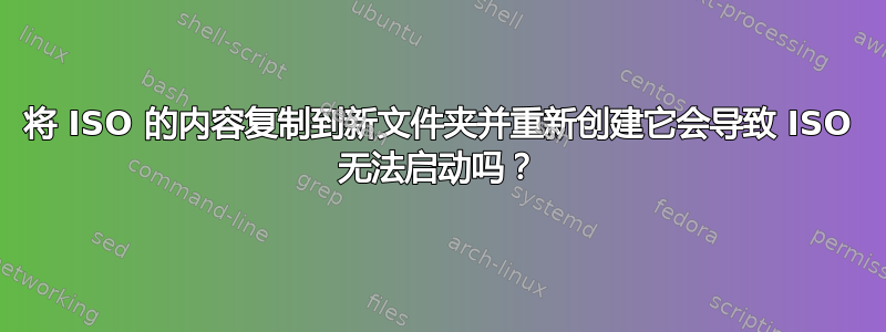 将 ISO 的内容复制到新文件夹并重新创建它会导致 ISO 无法启动吗？