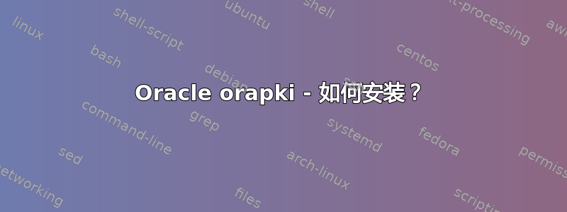 Oracle orapki - 如何安装？