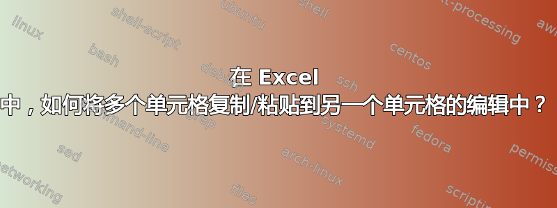 在 Excel 中，如何将多个单元格复制/粘贴到另一个单元格的编辑中？