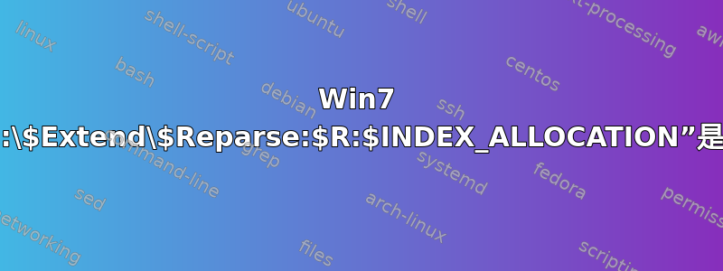 Win7 中的“C:\$Extend\$Reparse:$R:$INDEX_ALLOCATION”是什么？