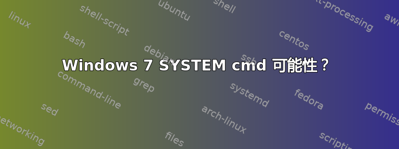 Windows 7 SYSTEM cmd 可能性？