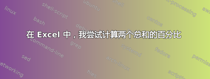 在 Excel 中，我尝试计算两个总和的百分比